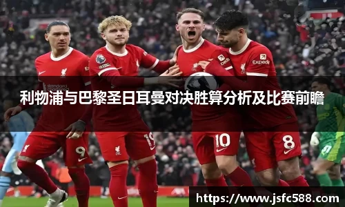 利物浦与巴黎圣日耳曼对决胜算分析及比赛前瞻