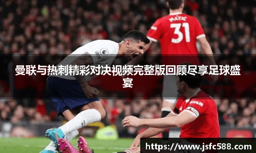 曼联与热刺精彩对决视频完整版回顾尽享足球盛宴